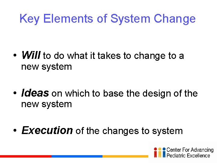 Key Elements of System Change • Will to do what it takes to change