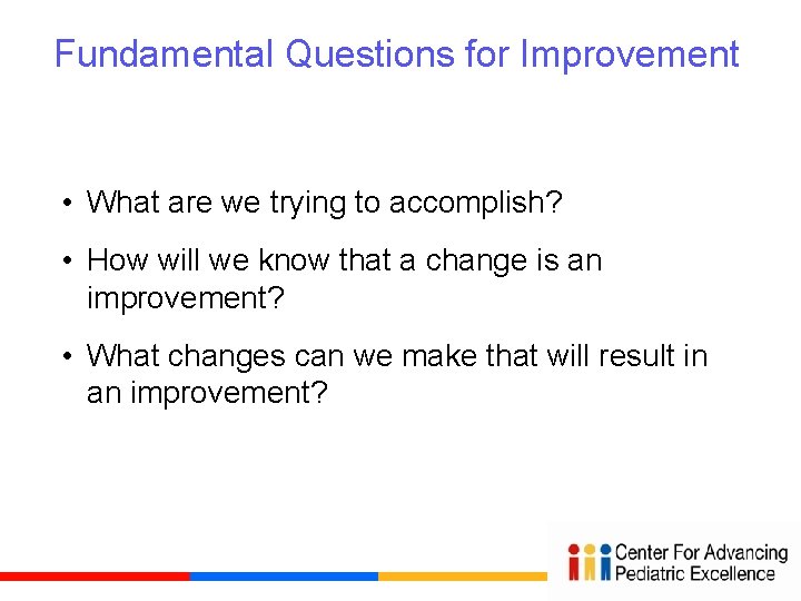 Fundamental Questions for Improvement • What are we trying to accomplish? • How will
