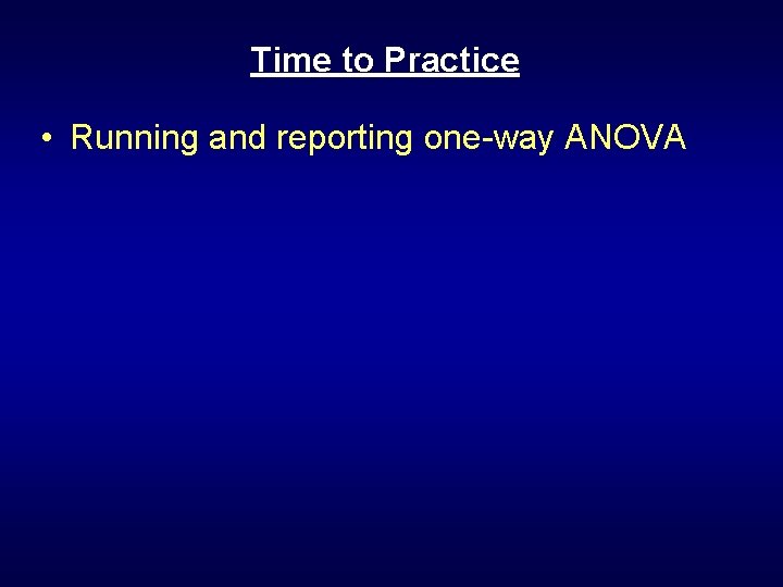 Time to Practice • Running and reporting one-way ANOVA Time to Practice • Running and reporting one-way ANOVA