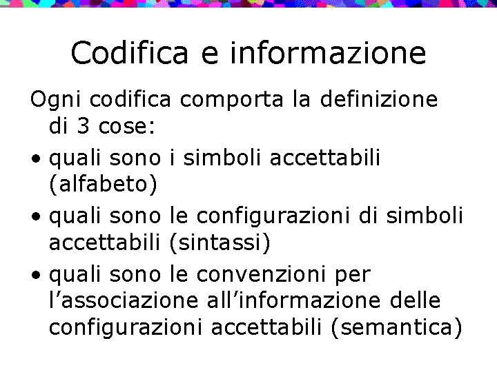 Codifica e informazione Ogni codifica comporta la definizione di 3 cose: • quali sono