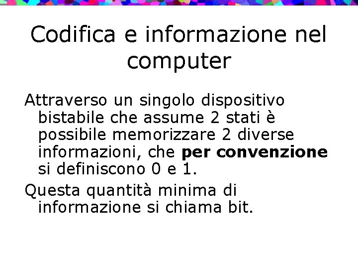 Codifica e informazione nel computer Attraverso un singolo dispositivo bistabile che assume 2 stati