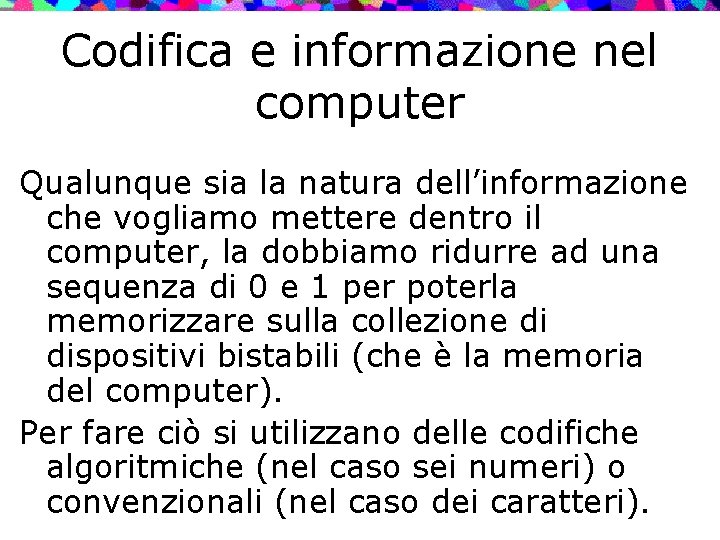 Codifica e informazione nel computer Qualunque sia la natura dell’informazione che vogliamo mettere dentro