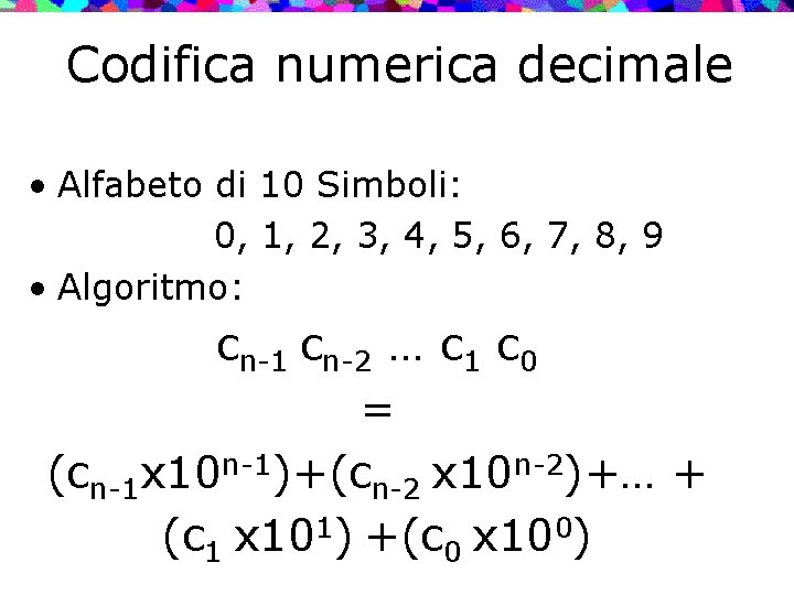 Codifica numerica decimale • Alfabeto di 10 Simboli: 0, 1, 2, 3, 4, 5,