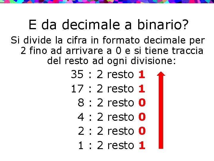 E da decimale a binario? Si divide la cifra in formato decimale per 2