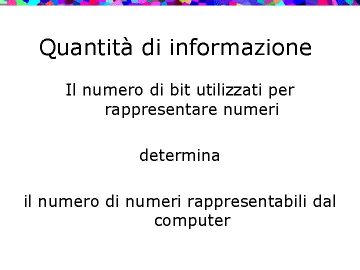 Quantità di informazione Il numero di bit utilizzati per rappresentare numeri determina il numero