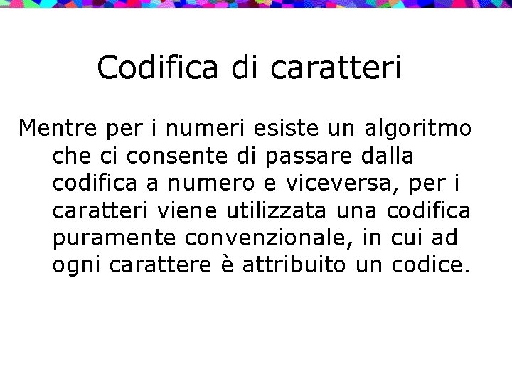 Codifica di caratteri Mentre per i numeri esiste un algoritmo che ci consente di