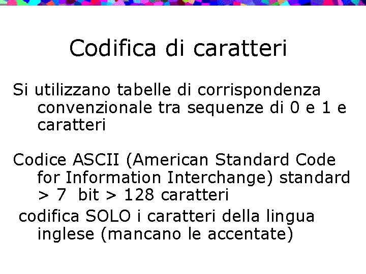 Codifica di caratteri Si utilizzano tabelle di corrispondenza convenzionale tra sequenze di 0 e