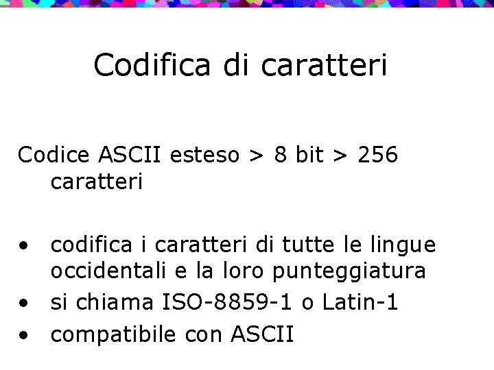 Codifica di caratteri Codice ASCII esteso > 8 bit > 256 caratteri • codifica