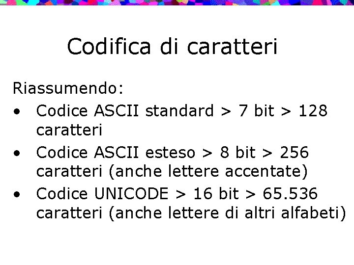 Codifica di caratteri Riassumendo: • Codice ASCII standard > 7 bit > 128 caratteri