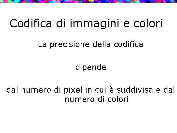 Codifica di immagini e colori La precisione della codifica dipende dal numero di pixel