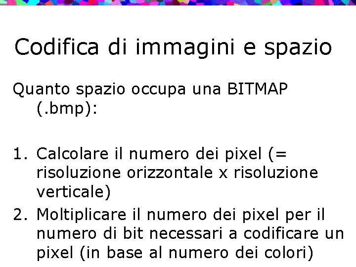 Codifica di immagini e spazio Quanto spazio occupa una BITMAP (. bmp): 1. Calcolare