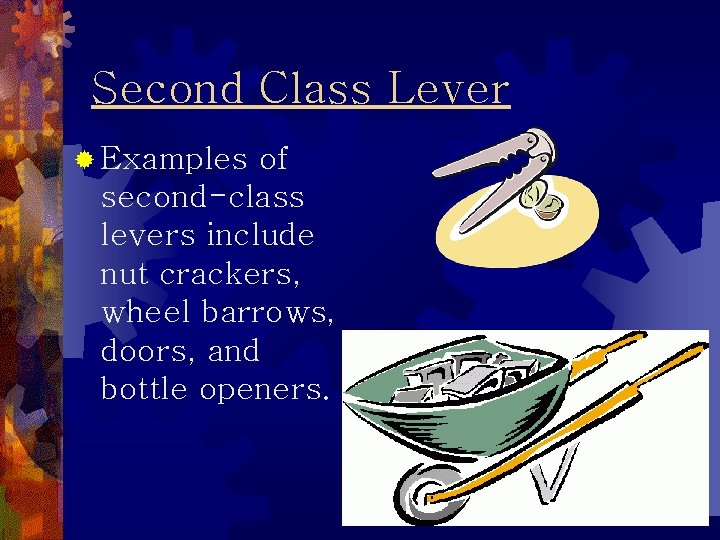 Second Class Lever ® Examples of second-class levers include nut crackers, wheel barrows, doors,