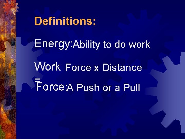 Definitions: Energy: Ability to do work Work Force x Distance = Force: A Push