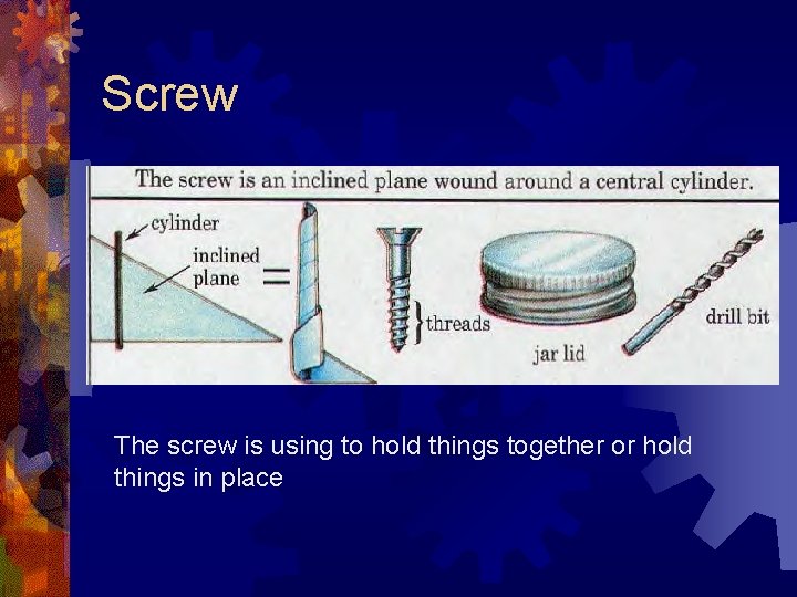 Screw The screw is using to hold things together or hold things in place