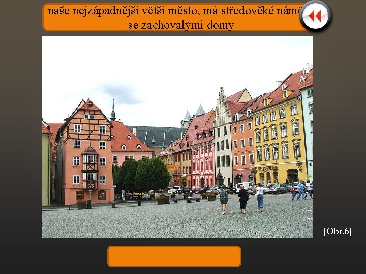 naše nejzápadnější větší město, má středověké náměstí se zachovalými domy [Obr. 6] Cheb 