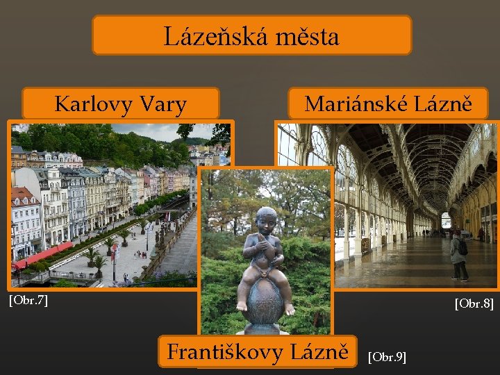 Lázeňská města Karlovy Vary Mariánské Lázně [Obr. 7] [Obr. 8] Františkovy Lázně [Obr. 9]