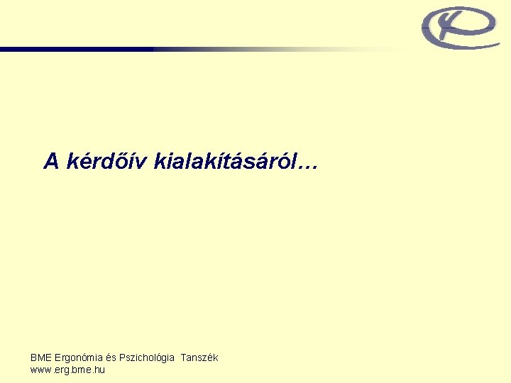 A kérdőív kialakításáról… BME Ergonómia és Pszichológia Tanszék www. erg. bme. hu 