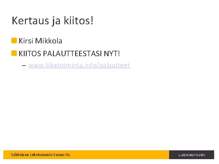 Kertaus ja kiitos! Kirsi Mikkola KIITOS PALAUTTEESTASI NYT! – www. liiketoiminta. info/palautteet Sähköinen Liiketoiminta