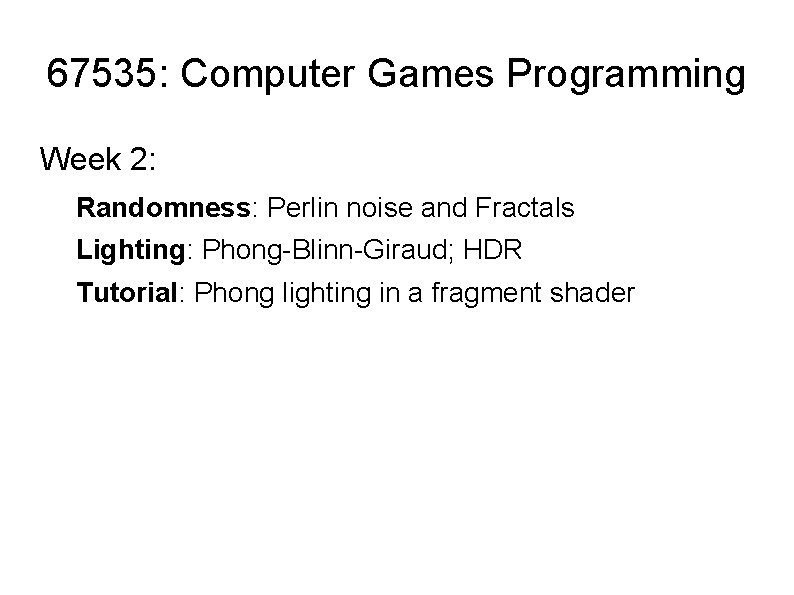 67535: Computer Games Programming Week 2: Randomness: Perlin noise and Fractals Lighting: Phong-Blinn-Giraud; HDR