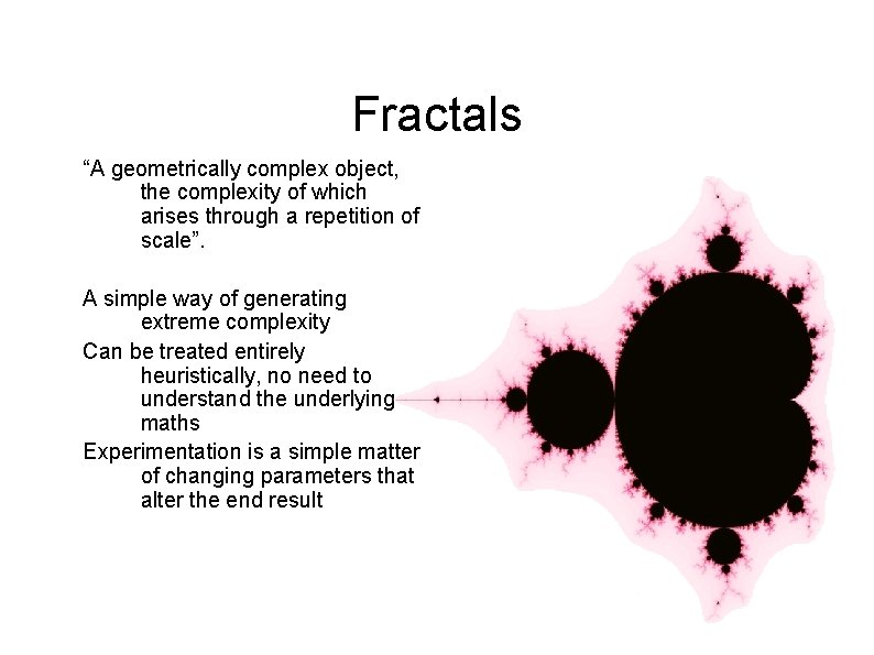 Fractals “A geometrically complex object, the complexity of which arises through a repetition of