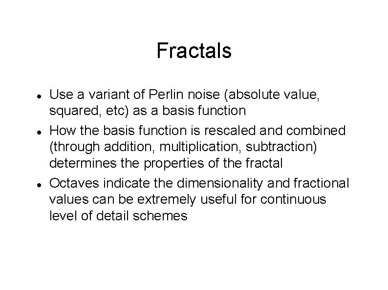 Fractals Use a variant of Perlin noise (absolute value, squared, etc) as a basis