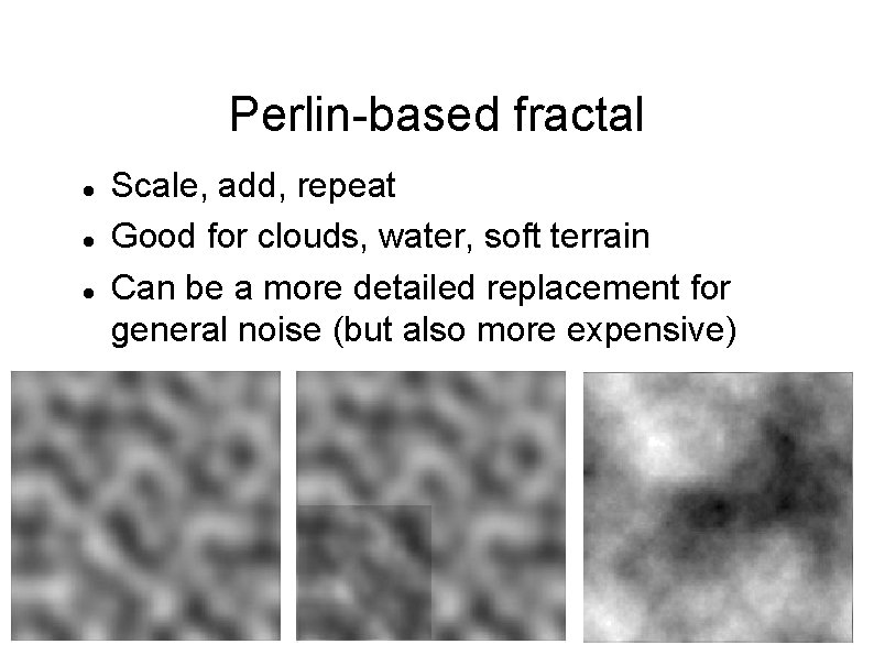 Perlin-based fractal Scale, add, repeat Good for clouds, water, soft terrain Can be a