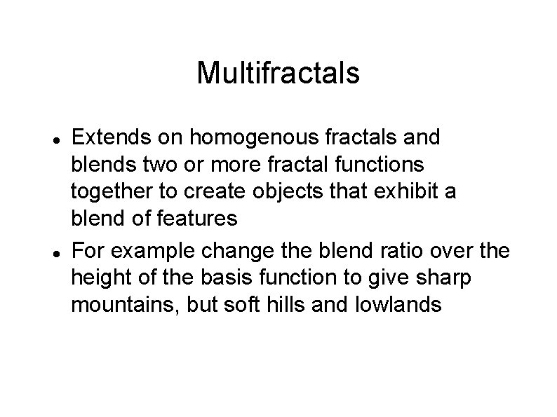 Multifractals Extends on homogenous fractals and blends two or more fractal functions together to