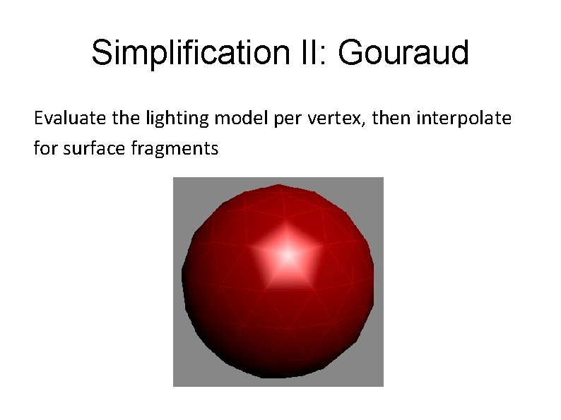 Simplification II: Gouraud Evaluate the lighting model per vertex, then interpolate for surface fragments