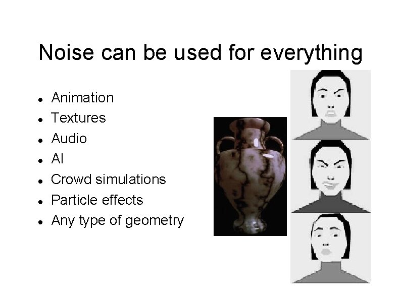 Noise can be used for everything Animation Textures Audio AI Crowd simulations Particle effects