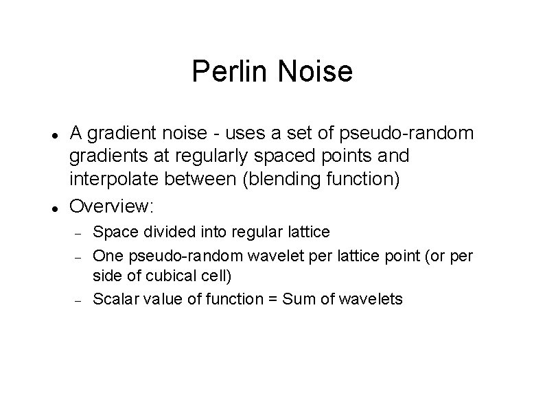 Perlin Noise A gradient noise - uses a set of pseudo-random gradients at regularly