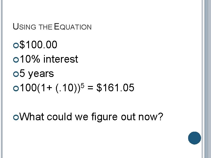 USING THE EQUATION $100. 00 10% interest 5 years 100(1+ (. 10))5 = $161.