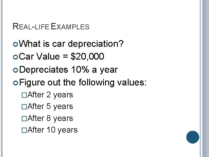 REAL-LIFE EXAMPLES What is car depreciation? Car Value = $20, 000 Depreciates 10% a