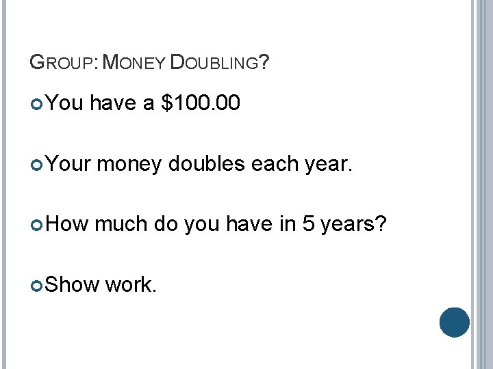 GROUP: MONEY DOUBLING? You have a $100. 00 Your money doubles each year. How