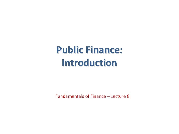 Public Finance: Introduction Fundamentals of Finance – Lecture 8 