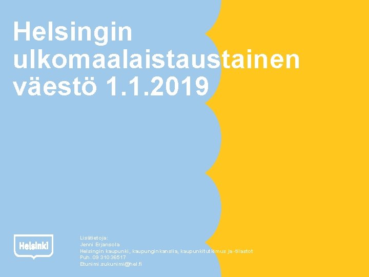 Helsingin ulkomaalaistaustainen väestö 1. 1. 2019 Lisätietoja: Jenni Erjansola Helsingin kaupunki, kaupunginkanslia, kaupunkitutkimus ja