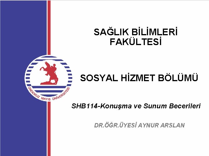 SAĞLIK BİLİMLERİ FAKÜLTESİ SOSYAL HİZMET BÖLÜMÜ SHB 114 -Konuşma ve Sunum Becerileri DR. ÖĞR.