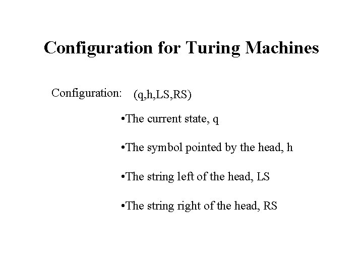 Configuration for Turing Machines Configuration: (q, h, LS, RS) • The current state, q Configuration for Turing Machines Configuration: (q, h, LS, RS) • The current state, q