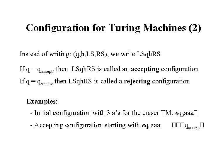 Configuration for Turing Machines (2) Instead of writing: (q, h, LS, RS), we write: Configuration for Turing Machines (2) Instead of writing: (q, h, LS, RS), we write: