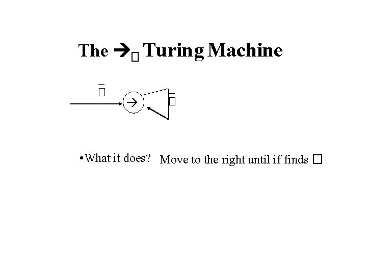 The � Turing Machine – � • What it does? Move to the right The � Turing Machine – � • What it does? Move to the right