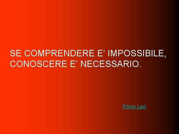 SE COMPRENDERE E’ IMPOSSIBILE, CONOSCERE E’ NECESSARIO. Primo Levi 