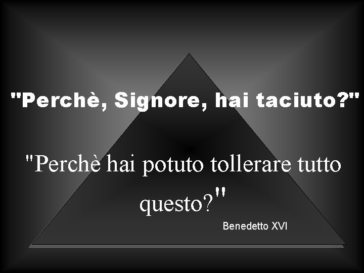 "Perchè, Signore, hai taciuto? " "Perchè hai potuto tollerare tutto questo? " Benedetto XVI