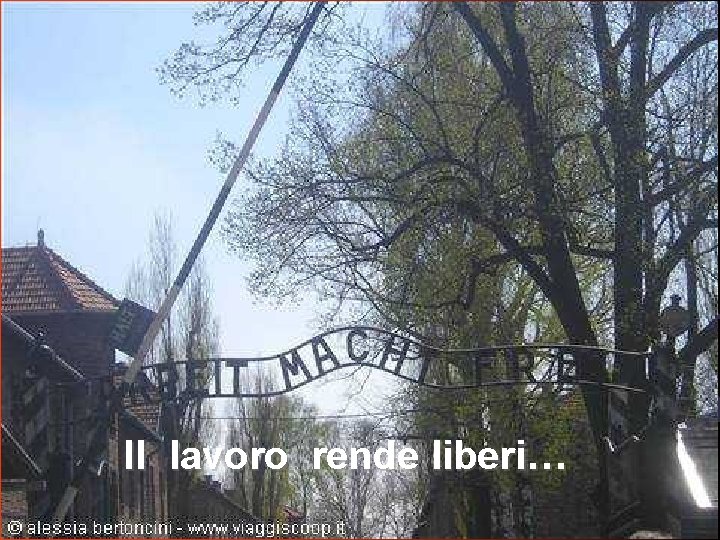 "Arbeit macht frei". . . Il lavoro rende liberi… 