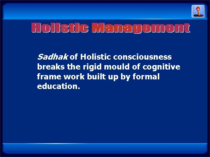 Sadhak of Holistic consciousness breaks the rigid mould of cognitive frame work built up Sadhak of Holistic consciousness breaks the rigid mould of cognitive frame work built up