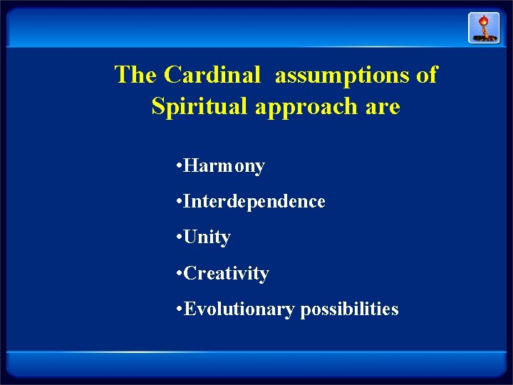 The Cardinal assumptions of Spiritual approach are • Harmony • Interdependence • Unity • The Cardinal assumptions of Spiritual approach are • Harmony • Interdependence • Unity •