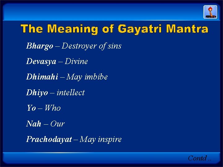 Bhargo – Destroyer of sins Devasya – Divine Dhimahi – May imbibe Dhiyo – Bhargo – Destroyer of sins Devasya – Divine Dhimahi – May imbibe Dhiyo –