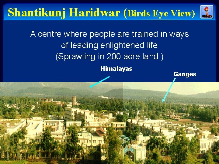 Shantikunj Haridwar (Birds Eye View) A centre where people are trained in ways of Shantikunj Haridwar (Birds Eye View) A centre where people are trained in ways of