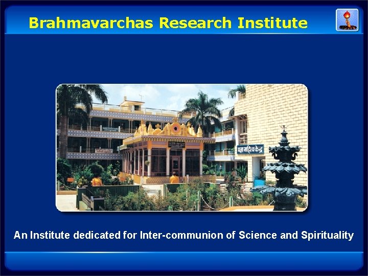 Brahmavarchas Research Institute An Institute dedicated for Inter-communion of Science and Spirituality Brahmavarchas Research Institute An Institute dedicated for Inter-communion of Science and Spirituality