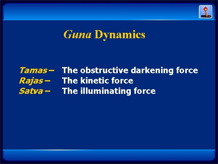 Guna Dynamics Tamas – The obstructive darkening force Rajas – The kinetic force Satva Guna Dynamics Tamas – The obstructive darkening force Rajas – The kinetic force Satva