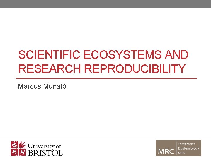 SCIENTIFIC ECOSYSTEMS AND RESEARCH REPRODUCIBILITY Marcus Munafò 