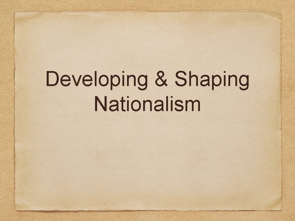 Developing & Shaping Nationalism 